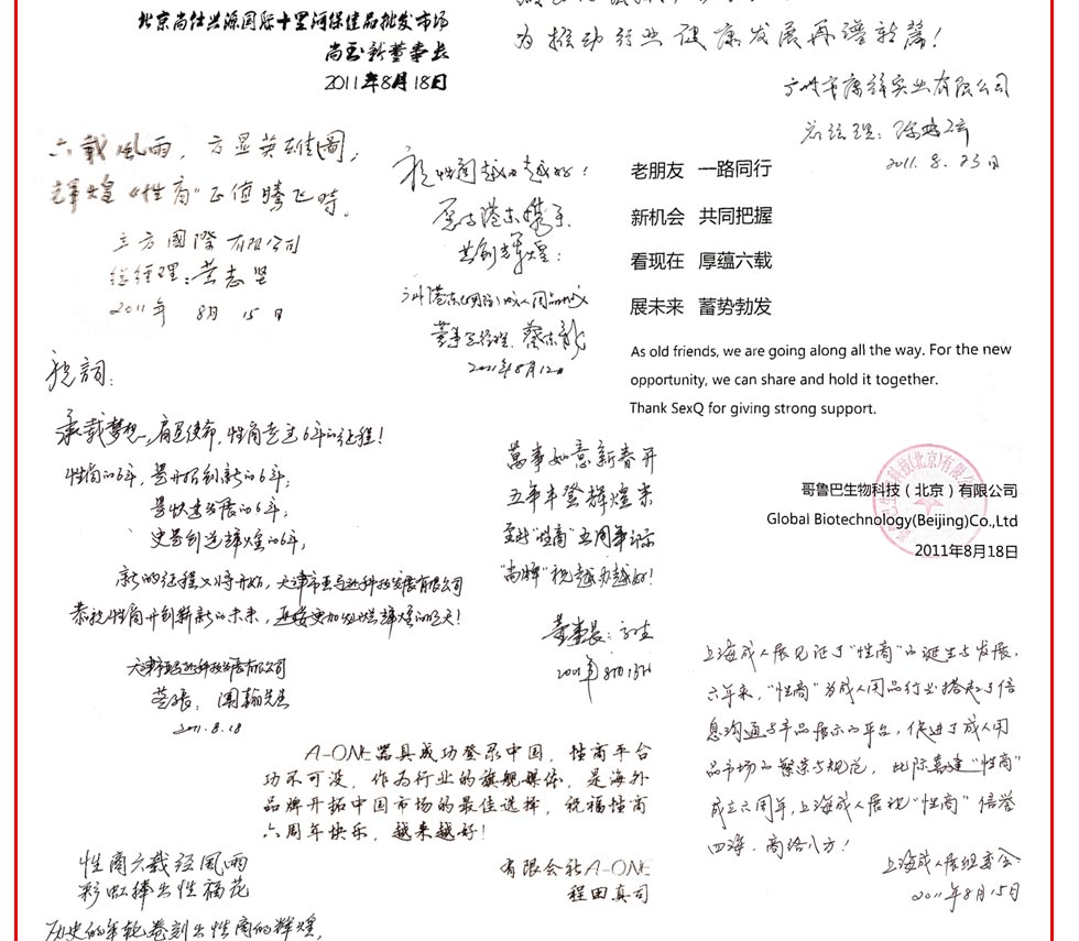 行业最强音---------杭州生殖保健产品展览会 杭州商益会展有限公司  张纯 总经理；行业的风向标 企业的助推器 性商网六周年同贺------- 栗卫国；一个行业最可贵的就是开创者，《性商》六年来不仅是生殖行业的开创者，更是行业的领先者，“倍力乐”安全套作为情趣安全套领袖品牌，一直在做开创者和领先者，每次看到《性商》，与我心有戚戚焉，总有些惺惺相惜 。一直被模仿，但从未被超越，这是我们与《性商》共同的信念  祝六周年生日快乐！------恒保集团   CEO胡智强