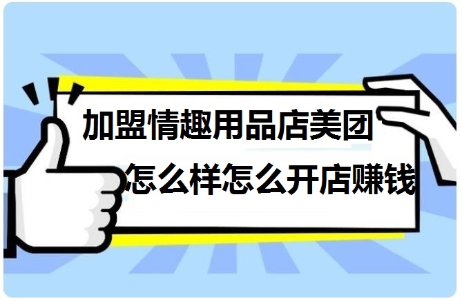 加盟情趣用品店美团怎么样啊?加盟哪家好? 加盟情趣用品店美团怎么样啊?加盟哪家好?