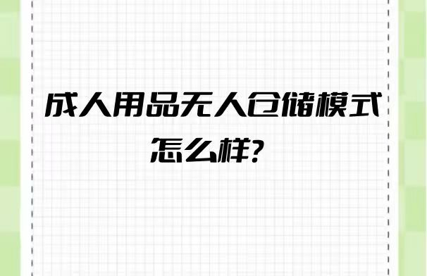 成人用品无人仓前景好不? 成人用品无人仓前景好不?